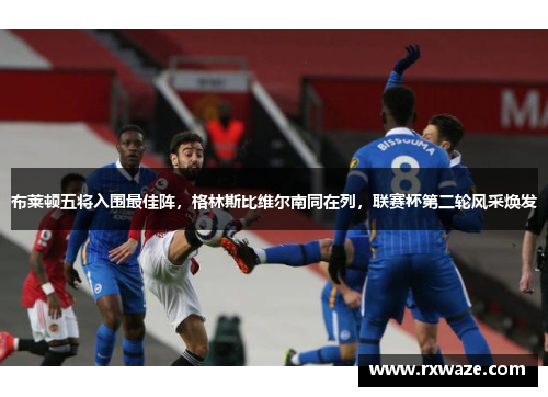 布莱顿五将入围最佳阵，格林斯比维尔南同在列，联赛杯第二轮风采焕发