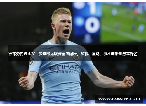 德布劳内领头军！曼城欧冠联赛全面碾压，多特、皇马、那不勒斯难敌其锋芒