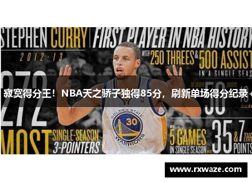 寂寞得分王！NBA天之骄子独得85分，刷新单场得分纪录