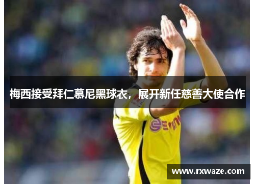 梅西接受拜仁慕尼黑球衣，展开新任慈善大使合作